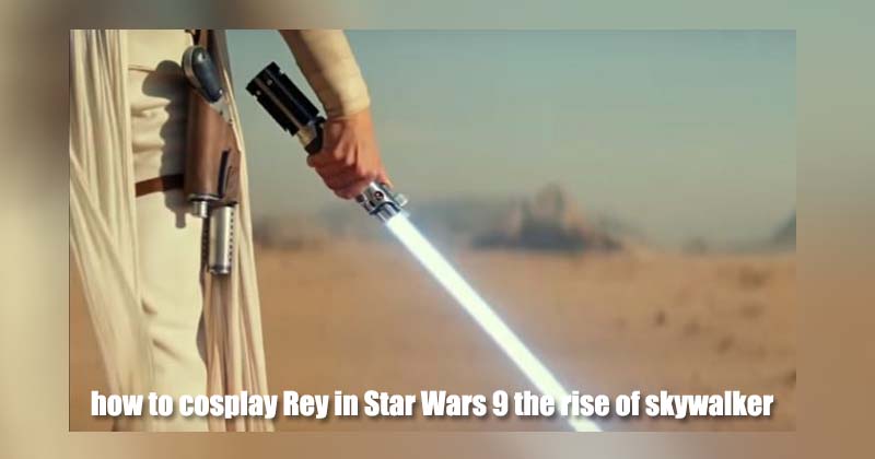how to cosplay Rey in Star Wars 9 the rise of skywalker